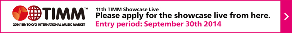 11th TIMM Showcase Live: Please apply for the showcase live from here. Entry period: September 30th 2014